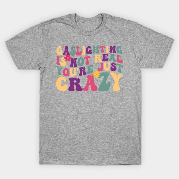 Groovy Gaslighting Is Not Real You're Just Crazy T-Shirt by JustBeFantastic